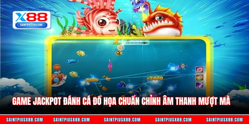 Game Jackpot đánh cá đồ họa chuẩn chỉnh âm thanh mượt mà